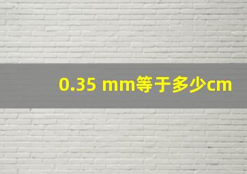 0.35 mm等于多少cm